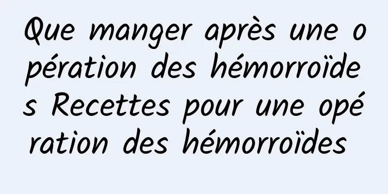 Que manger après une opération des hémorroïdes Recettes pour une opération des hémorroïdes 