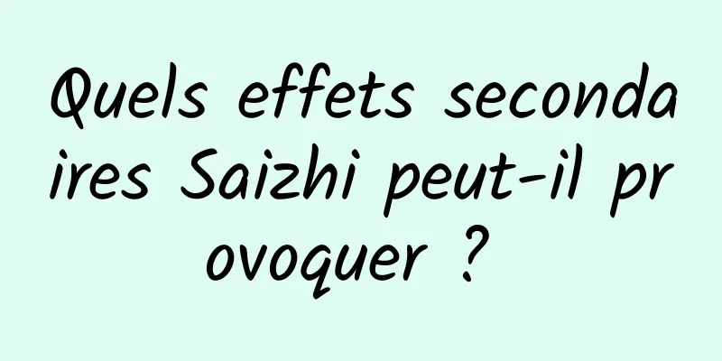 Quels effets secondaires Saizhi peut-il provoquer ? 