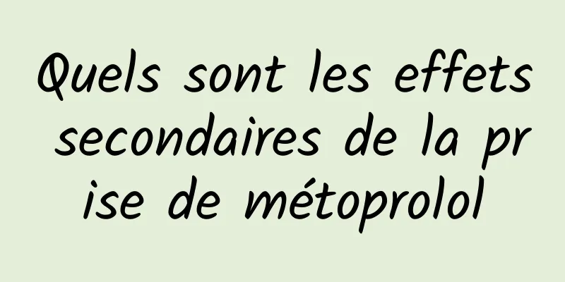 Quels sont les effets secondaires de la prise de métoprolol