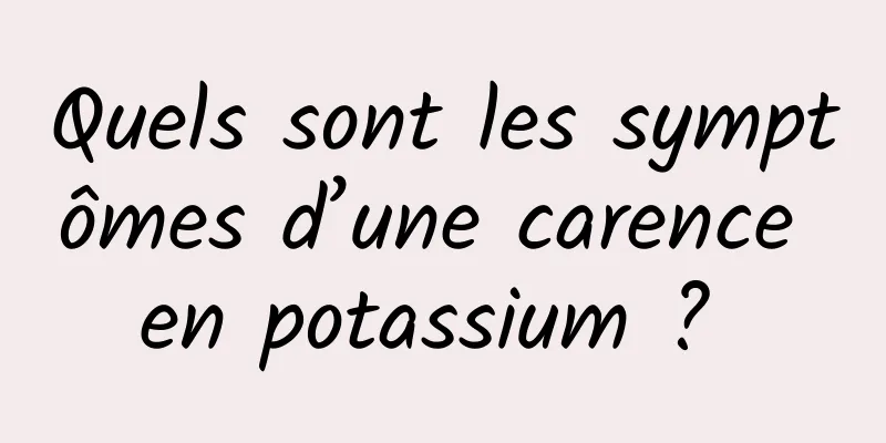 Quels sont les symptômes d’une carence en potassium ? 