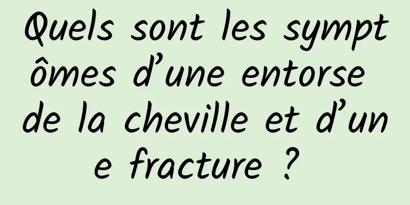 Quels sont les symptômes d’une entorse de la cheville et d’une fracture ? 