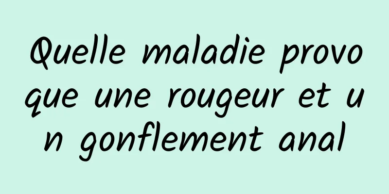 Quelle maladie provoque une rougeur et un gonflement anal