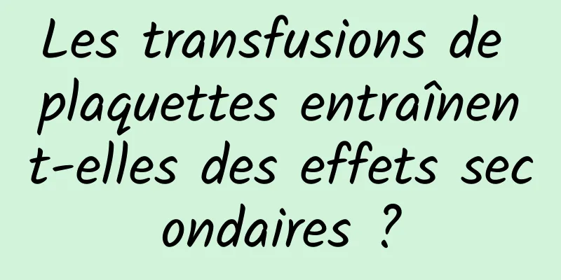 Les transfusions de plaquettes entraînent-elles des effets secondaires ?