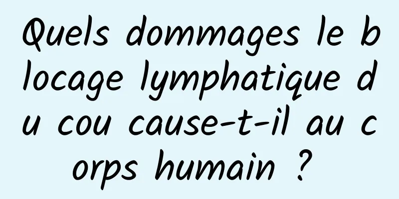 Quels dommages le blocage lymphatique du cou cause-t-il au corps humain ? 