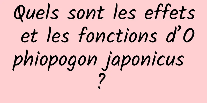 Quels sont les effets et les fonctions d’Ophiopogon japonicus ? 