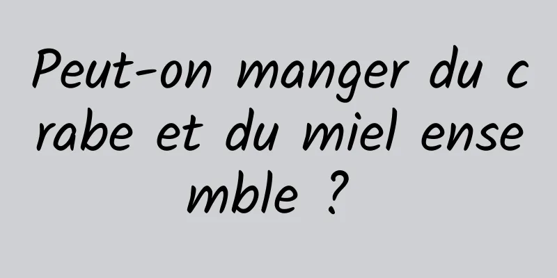 Peut-on manger du crabe et du miel ensemble ? 