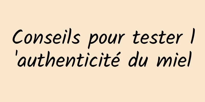 Conseils pour tester l'authenticité du miel