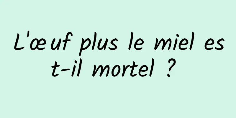 L'œuf plus le miel est-il mortel ? 