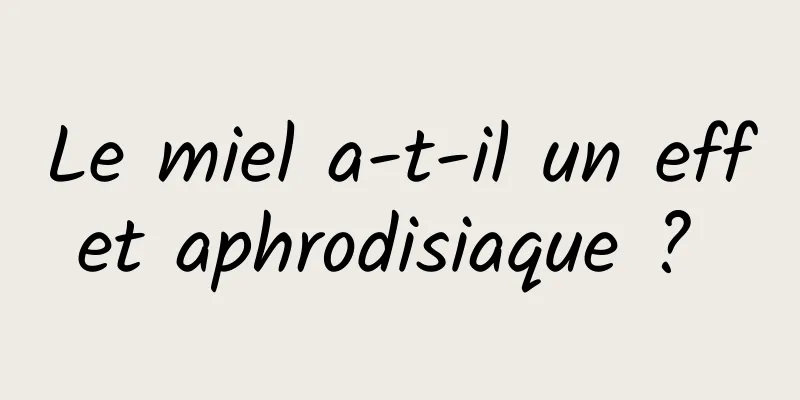 Le miel a-t-il un effet aphrodisiaque ? 