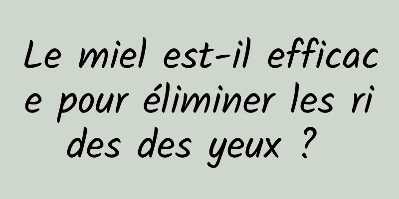 Le miel est-il efficace pour éliminer les rides des yeux ? 