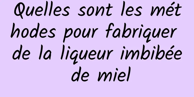 Quelles sont les méthodes pour fabriquer de la liqueur imbibée de miel