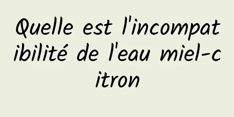 Quelle est l'incompatibilité de l'eau miel-citron