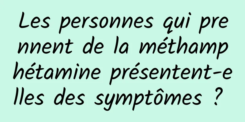 Les personnes qui prennent de la méthamphétamine présentent-elles des symptômes ? 