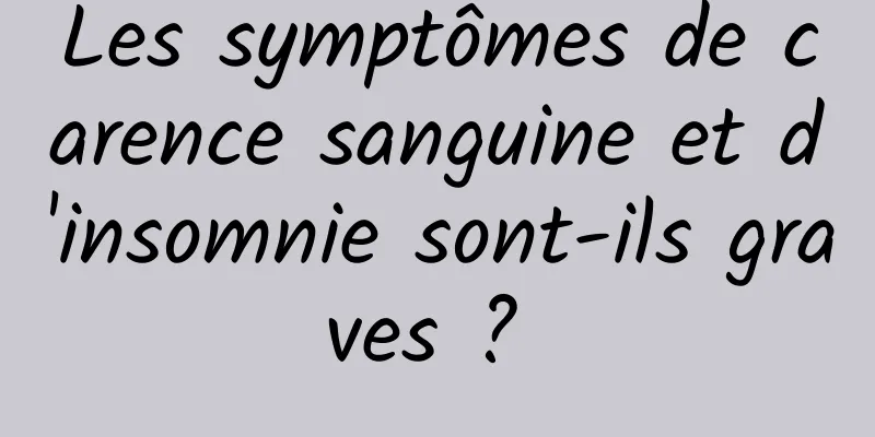 Les symptômes de carence sanguine et d'insomnie sont-ils graves ? 