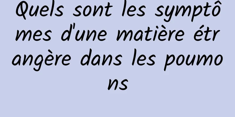 Quels sont les symptômes d'une matière étrangère dans les poumons