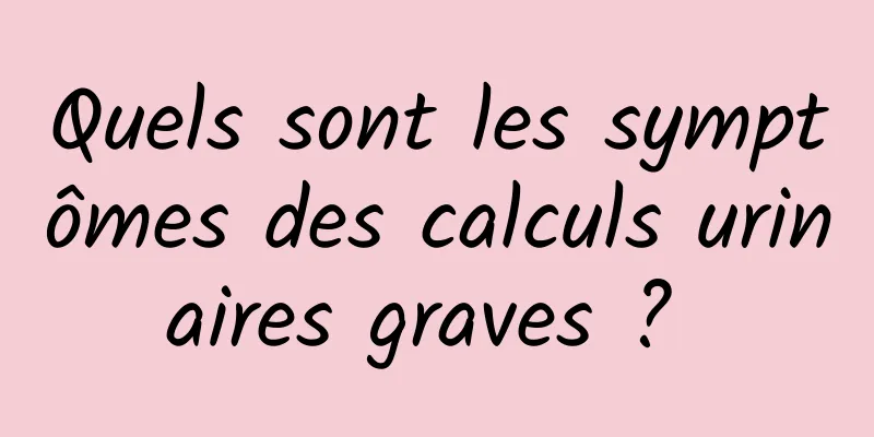 Quels sont les symptômes des calculs urinaires graves ? 