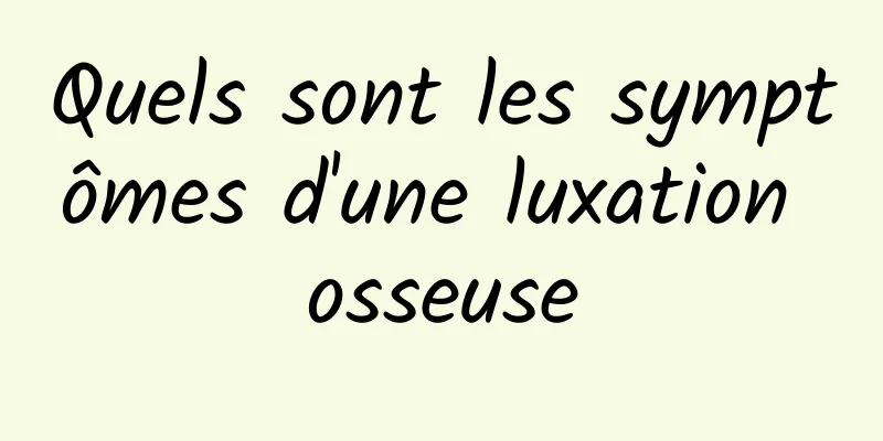 Quels sont les symptômes d'une luxation osseuse