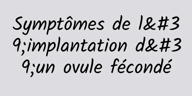 Symptômes de l'implantation d'un ovule fécondé