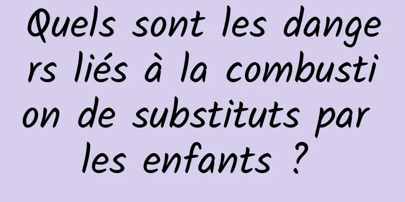 Quels sont les dangers liés à la combustion de substituts par les enfants ? 