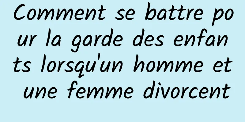 Comment se battre pour la garde des enfants lorsqu'un homme et une femme divorcent