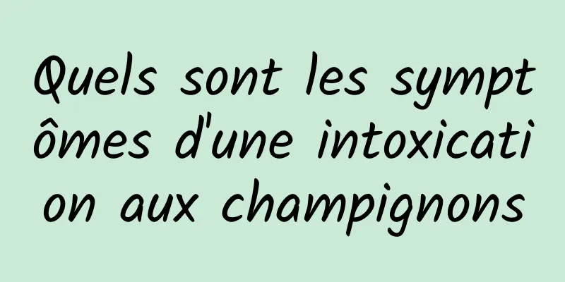 Quels sont les symptômes d'une intoxication aux champignons