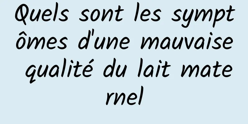 Quels sont les symptômes d'une mauvaise qualité du lait maternel