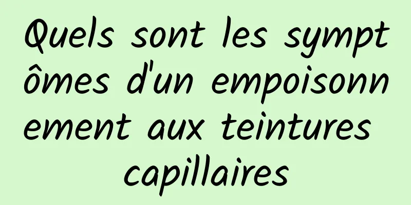 Quels sont les symptômes d'un empoisonnement aux teintures capillaires