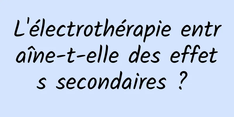 L'électrothérapie entraîne-t-elle des effets secondaires ? 