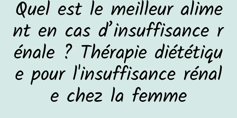 Quel est le meilleur aliment en cas d’insuffisance rénale ? Thérapie diététique pour l'insuffisance rénale chez la femme