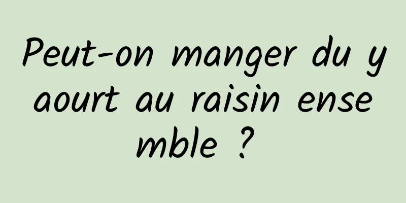 Peut-on manger du yaourt au raisin ensemble ? 