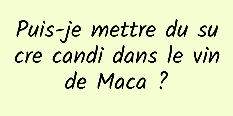 Puis-je mettre du sucre candi dans le vin de Maca ? 