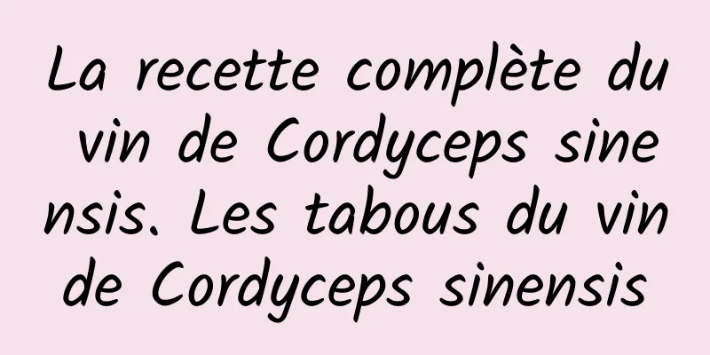 La recette complète du vin de Cordyceps sinensis. Les tabous du vin de Cordyceps sinensis 