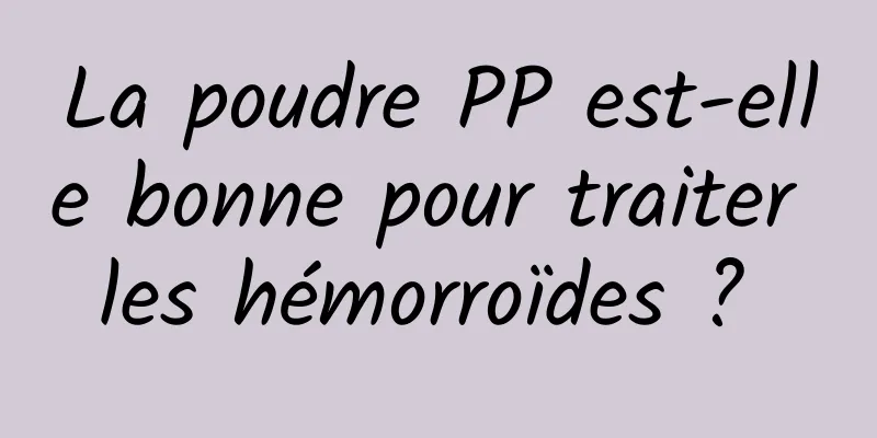 La poudre PP est-elle bonne pour traiter les hémorroïdes ? 