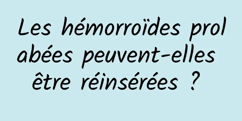 Les hémorroïdes prolabées peuvent-elles être réinsérées ? 