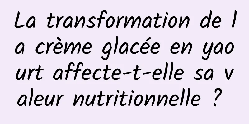 La transformation de la crème glacée en yaourt affecte-t-elle sa valeur nutritionnelle ? 