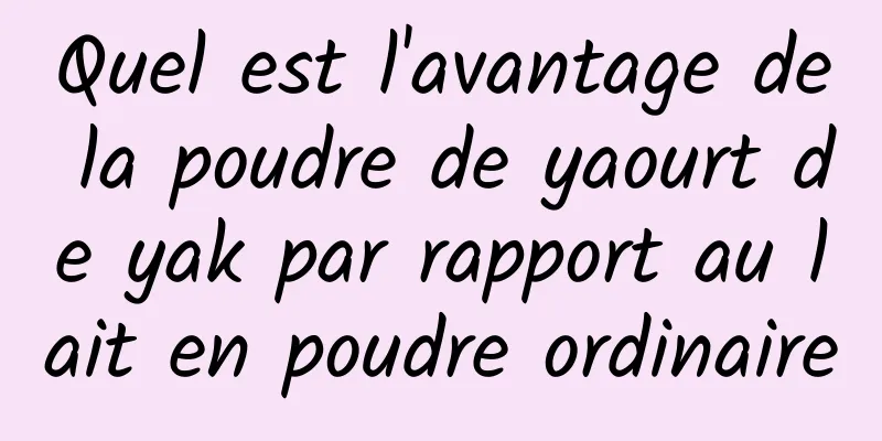 Quel est l'avantage de la poudre de yaourt de yak par rapport au lait en poudre ordinaire