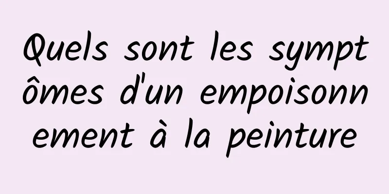 Quels sont les symptômes d'un empoisonnement à la peinture