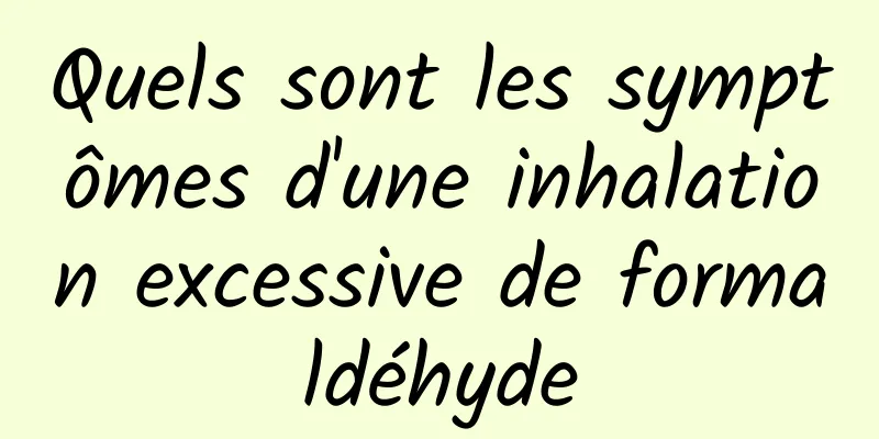 Quels sont les symptômes d'une inhalation excessive de formaldéhyde