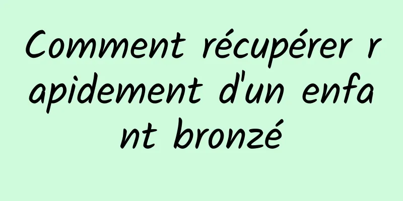 Comment récupérer rapidement d'un enfant bronzé