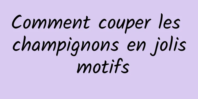 Comment couper les champignons en jolis motifs