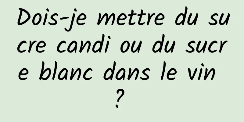 Dois-je mettre du sucre candi ou du sucre blanc dans le vin ? 