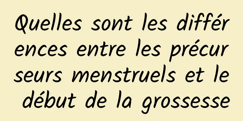 Quelles sont les différences entre les précurseurs menstruels et le début de la grossesse