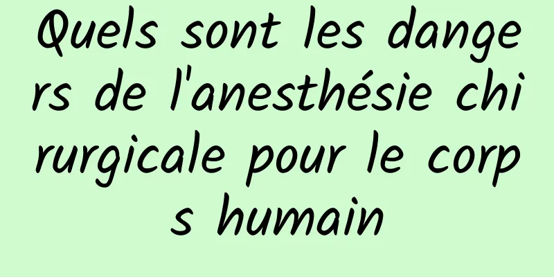 Quels sont les dangers de l'anesthésie chirurgicale pour le corps humain