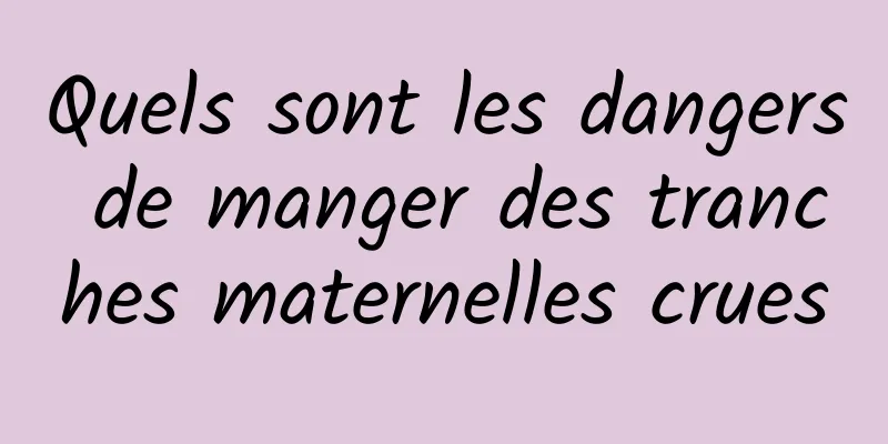 Quels sont les dangers de manger des tranches maternelles crues