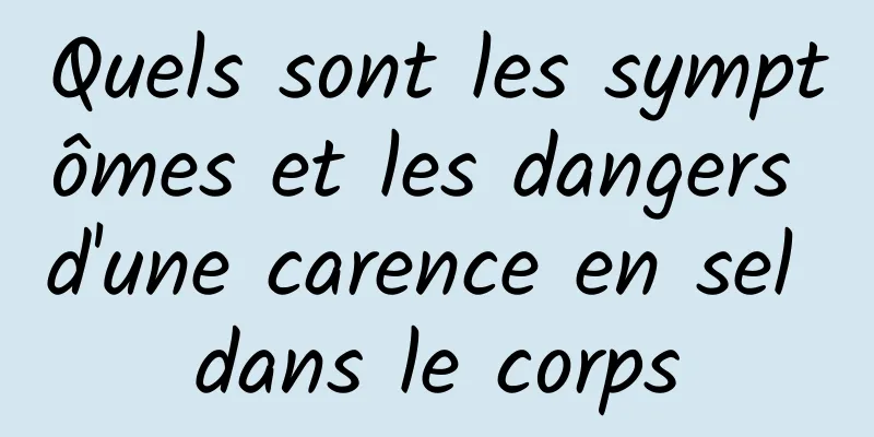 Quels sont les symptômes et les dangers d'une carence en sel dans le corps