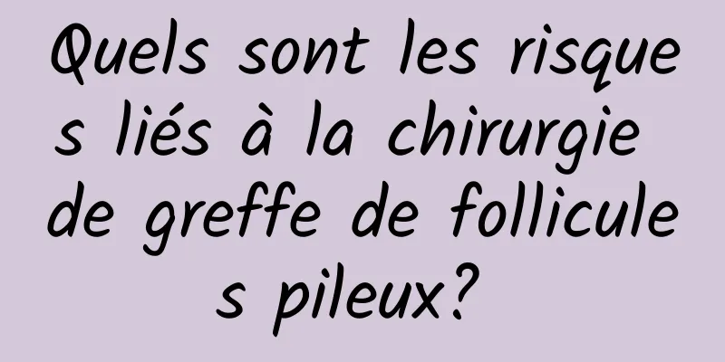 Quels sont les risques liés à la chirurgie de greffe de follicules pileux? 