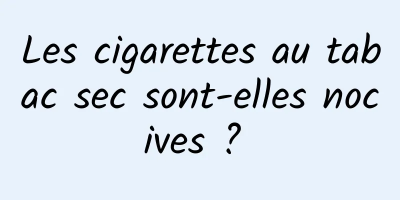 Les cigarettes au tabac sec sont-elles nocives ? 