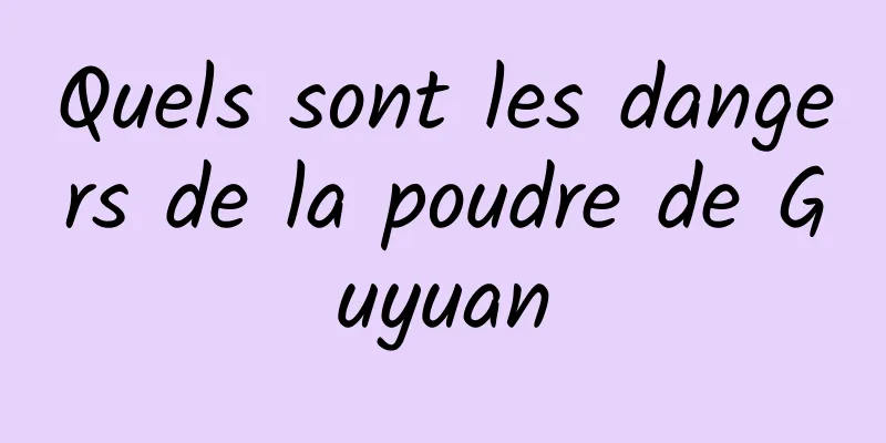 Quels sont les dangers de la poudre de Guyuan