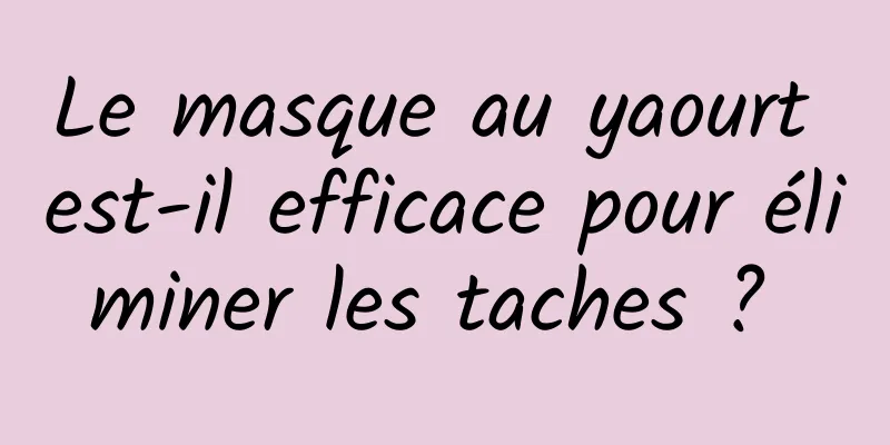 Le masque au yaourt est-il efficace pour éliminer les taches ? 