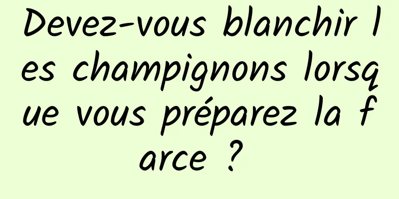 Devez-vous blanchir les champignons lorsque vous préparez la farce ? 